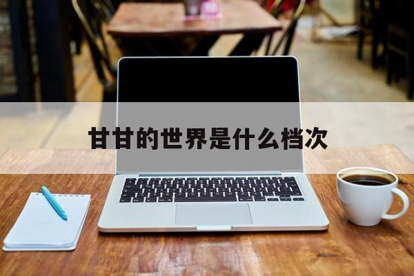 甘甘的世界是什么档次
